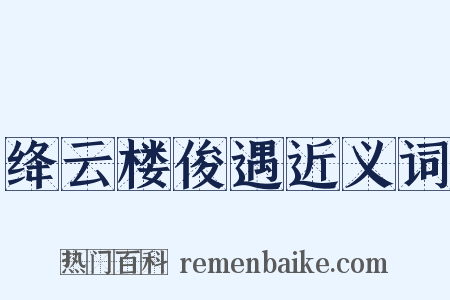 绛云楼俊遇近义词是什么意思的图片